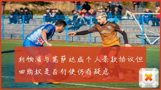 利物浦与宽萨达成个人条款协议但回购权是否行使仍存疑虑