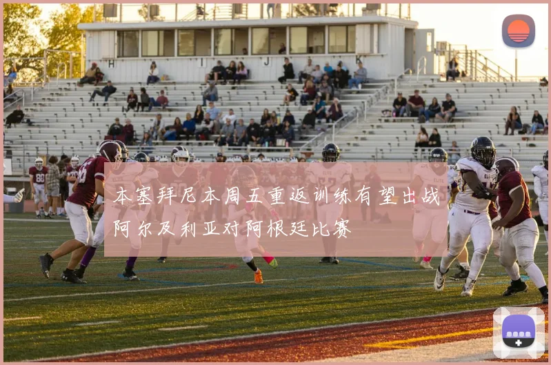 本塞拜尼本周五重返训练有望出战阿尔及利亚对阿根廷比赛