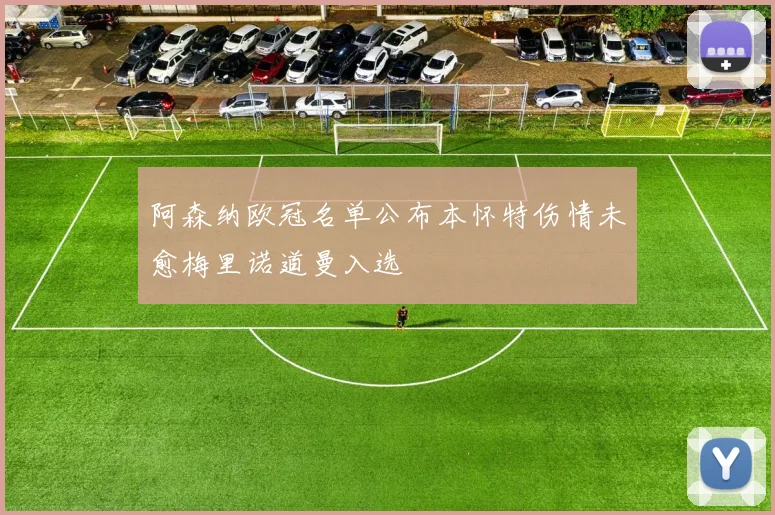 阿森纳欧冠名单公布本怀特伤情未愈梅里诺道曼入选