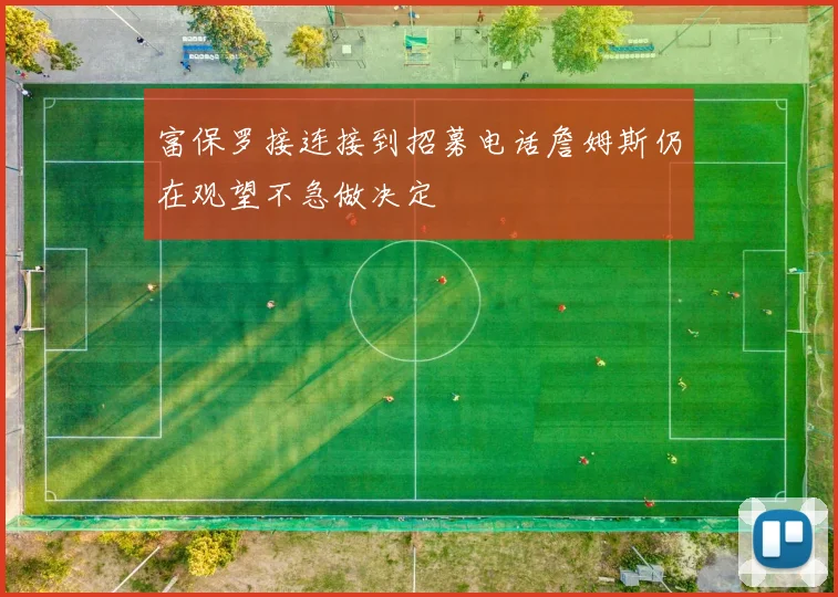 富保罗接连接到招募电话詹姆斯仍在观望不急做决定