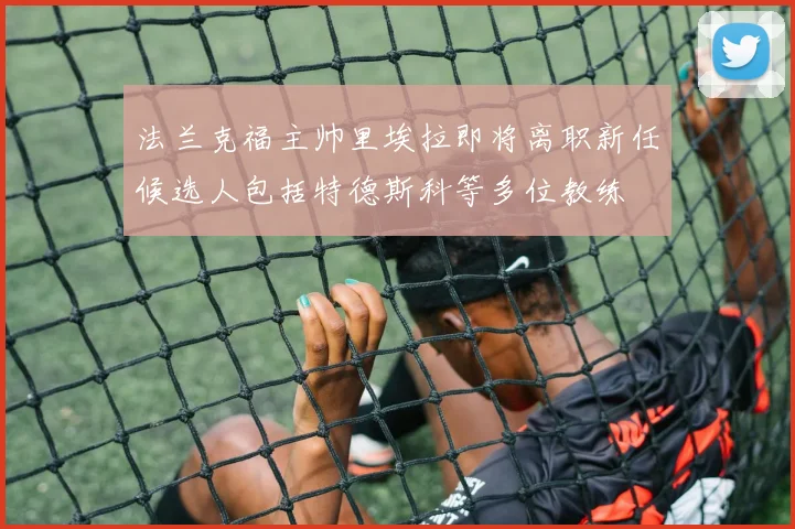 法兰克福主帅里埃拉即将离职新任候选人包括特德斯科等多位教练