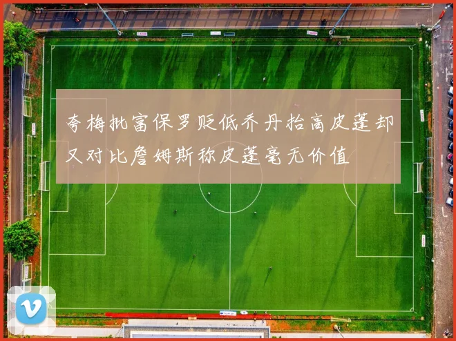 夸梅批富保罗贬低乔丹抬高皮蓬却又对比詹姆斯称皮蓬毫无价值