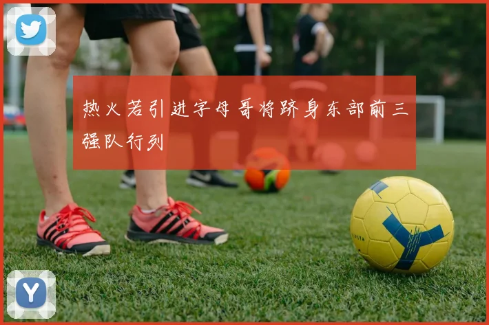 热火若引进字母哥将跻身东部前三强队行列