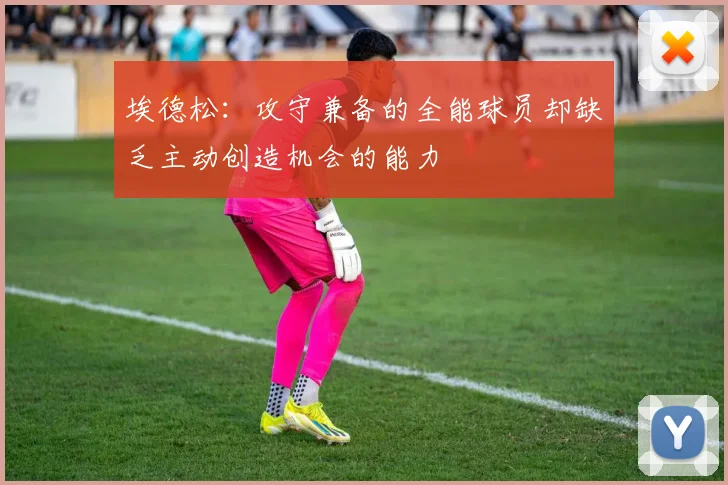 埃德松：攻守兼备的全能球员却缺乏主动创造机会的能力