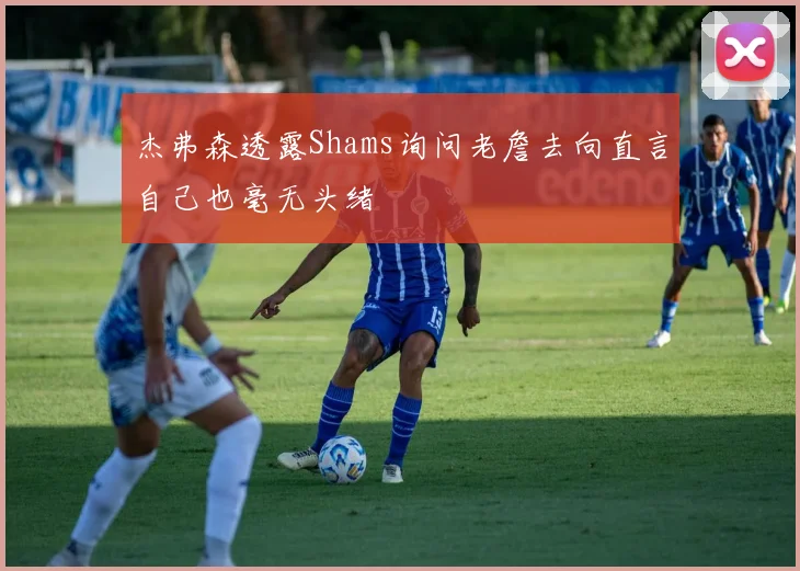 杰弗森透露Shams询问老詹去向直言自己也毫无头绪