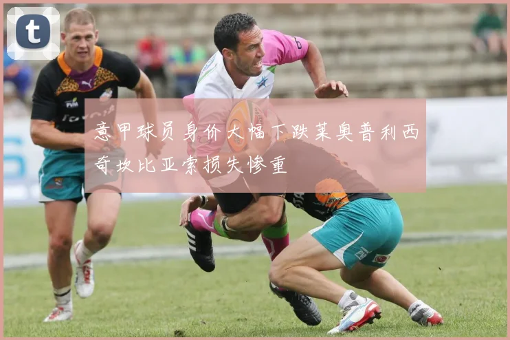 意甲球员身价大幅下跌莱奥普利西奇坎比亚索损失惨重