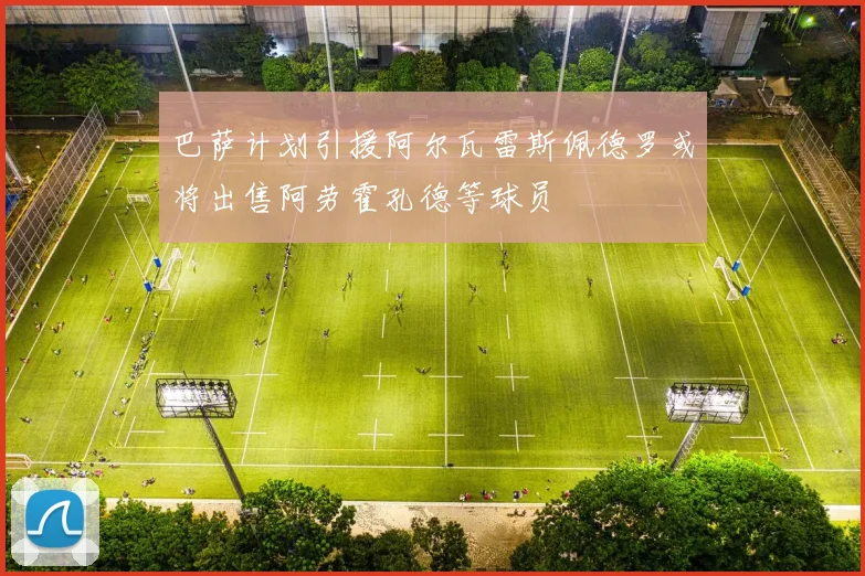 巴萨计划引援阿尔瓦雷斯佩德罗或将出售阿劳霍孔德等球员
