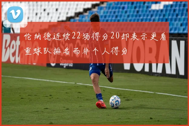 伦纳德连续22场得分20却表示更看重球队排名而非个人得分